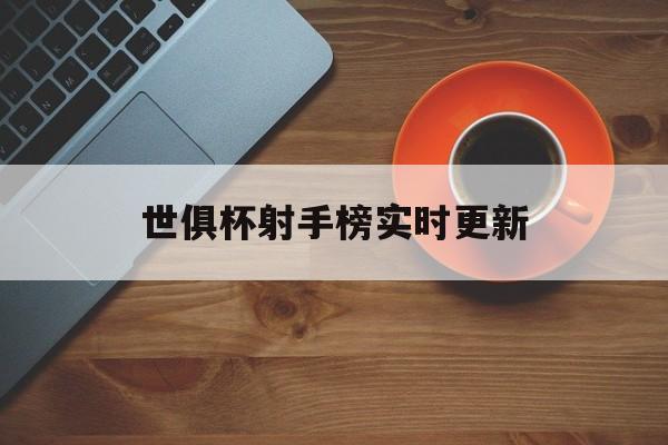 世俱杯射手榜实时更新(世俱杯射手榜实时更新时间)