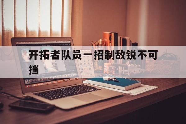 关于开拓者队员一招制敌锐不可挡的信息